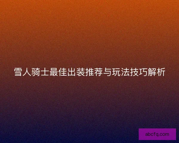雪人骑士最佳出装推荐与玩法技巧解析