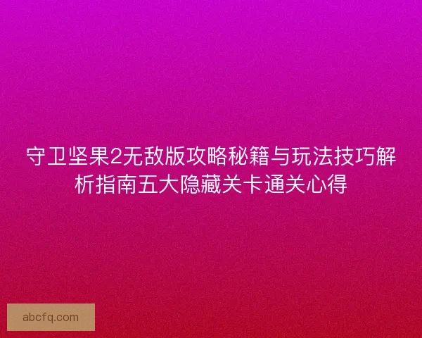 守卫坚果2无敌版攻略秘籍与玩法技巧解析指南五大隐藏关卡通关心得