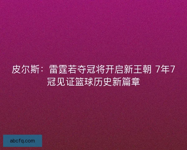 皮尔斯：雷霆若夺冠将开启新王朝 7年7冠见证篮球历史新篇章
