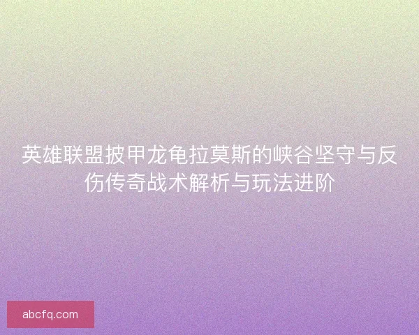 英雄联盟披甲龙龟拉莫斯的峡谷坚守与反伤传奇战术解析与玩法进阶