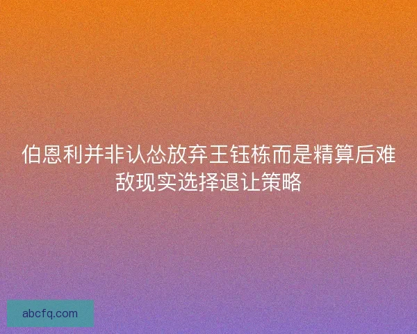 伯恩利并非认怂放弃王钰栋而是精算后难敌现实选择退让策略