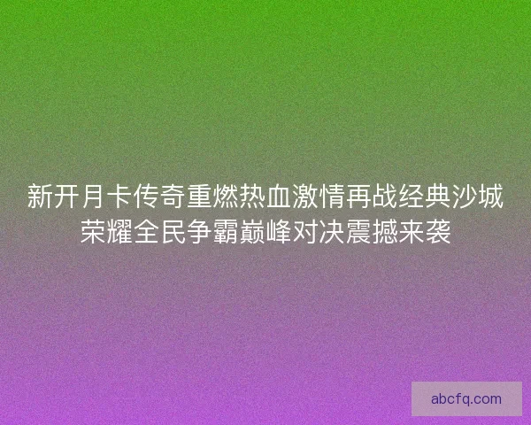 新开月卡传奇重燃热血激情再战经典沙城荣耀全民争霸巅峰对决震撼来袭