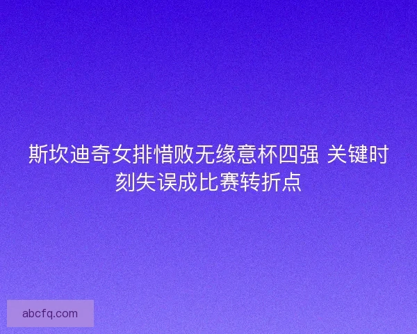 斯坎迪奇女排惜败无缘意杯四强 关键时刻失误成比赛转折点
