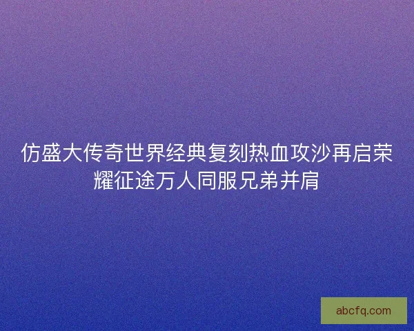 仿盛大传奇世界经典复刻热血攻沙再启荣耀征途万人同服兄弟并肩