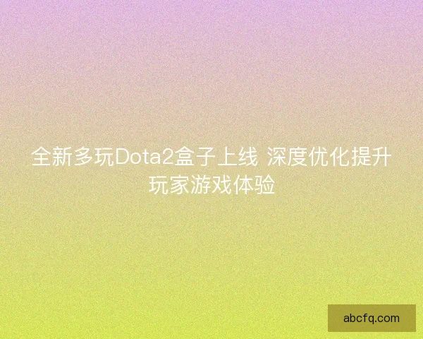 全新多玩Dota2盒子上线 深度优化提升玩家游戏体验 全新多玩Dota2盒子上线 深度优化提升玩家游戏体验